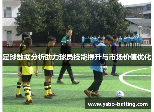 足球数据分析助力球员技能提升与市场价值优化