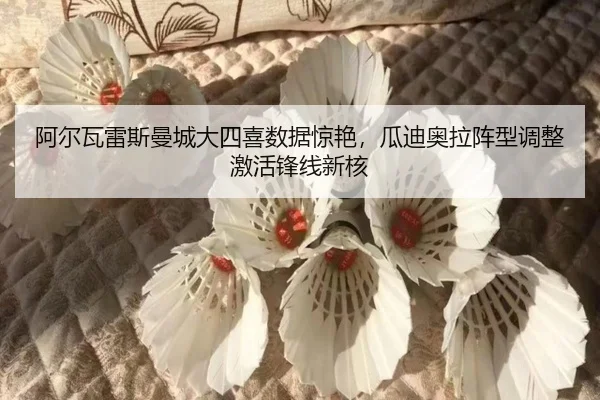 阿尔瓦雷斯曼城大四喜数据惊艳，瓜迪奥拉阵型调整激活锋线新核
