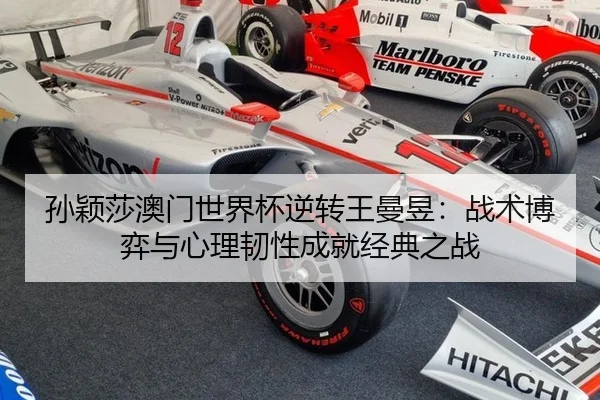 孙颖莎澳门世界杯逆转王曼昱：战术博弈与心理韧性成就经典之战