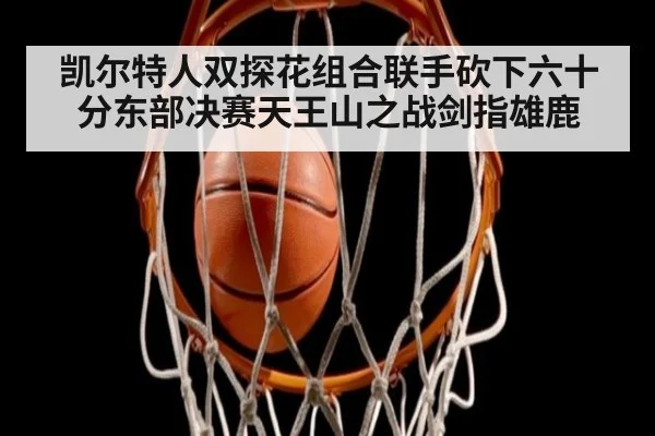 凯尔特人双探花组合联手砍下六十分东部决赛天王山之战剑指雄鹿