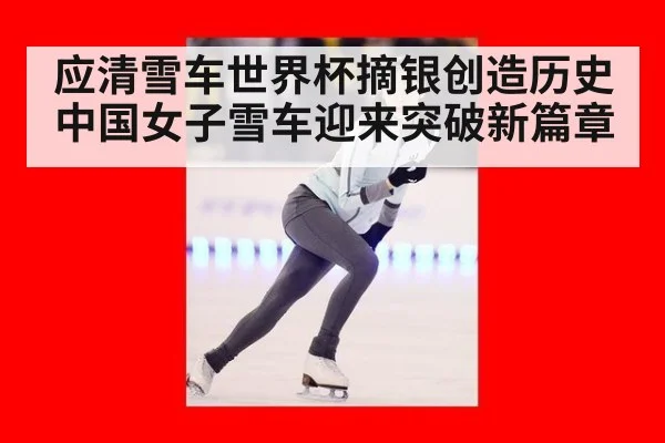 应清雪车世界杯摘银创造历史 中国女子雪车迎来突破新篇章