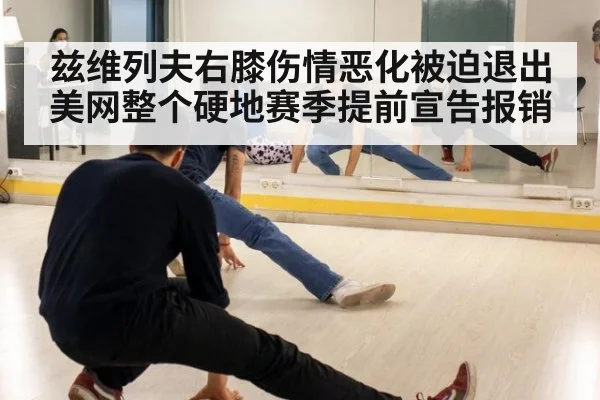 兹维列夫右膝伤情恶化被迫退出美网整个硬地赛季提前宣告报销