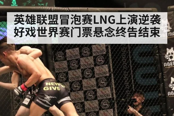 英雄联盟冒泡赛LNG上演逆袭好戏世界赛门票悬念终告结束
