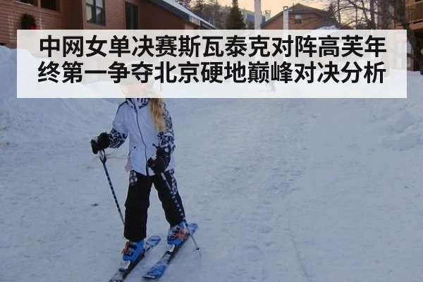 中网女单决赛斯瓦泰克对阵高芙年终第一争夺北京硬地巅峰对决分析
