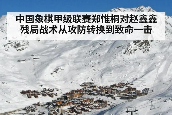 中国象棋甲级联赛郑惟桐对赵鑫鑫残局战术从攻防转换到致命一击