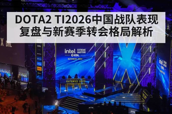 DOTA2 TI2026中国战队表现复盘与新赛季转会格局解析